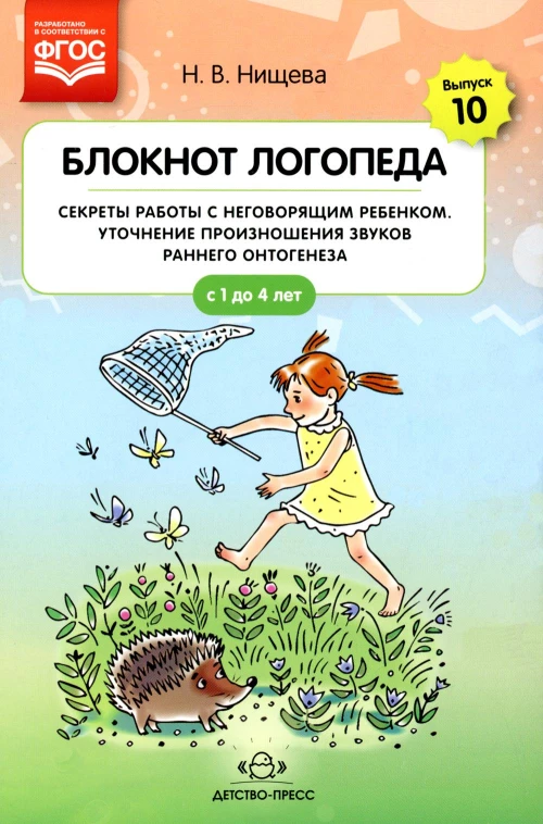 Блокнот логопеда. Вып. 10. Секреты работы с неговорящим ребенком. Уточнение произношения звуков раннего онтогенеза. С 1 до 4 лет. Нищева Н.В.