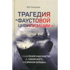 Трагедия &laquo;Фаустовой цивилизации&raquo; Размышления над книгой И.Сикорского &quot;Незримая борьба&quot;. Катасонов В.Ю.