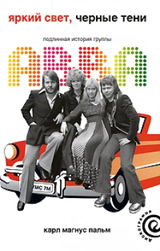 Яркий свет, черные тени. Подлинная история группы ABBA