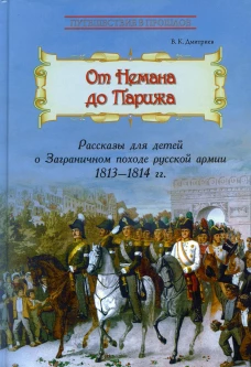 От Немана до Парижа: Рассказы о Заграничном походе Русской армии в 1813&ndash;1814 гг. Дмитриев В.К.