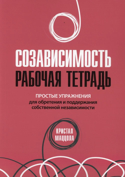 Созависимость: рабочая тетрадь. Простые упражнения для обретения и поддержания собственной независимости. Маццола К