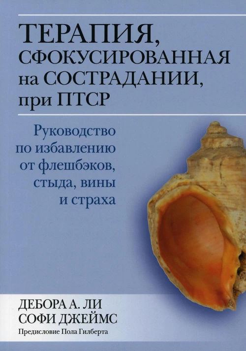 Терапия, сфокусированная на сострадании, при ПТСР. Руководство по избавлению от флешбэков, стыда, вины и страха. Ли Д.А.