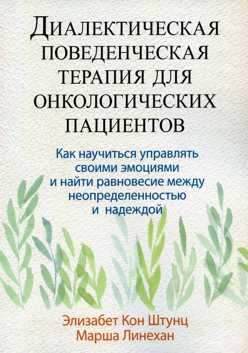 Диалектическая поведенческая терапия для онкологических пациентов: как научиться управлять своими эмоциями и найти рановесие&hellip;. Линехан М.М., Штунц Э.К.