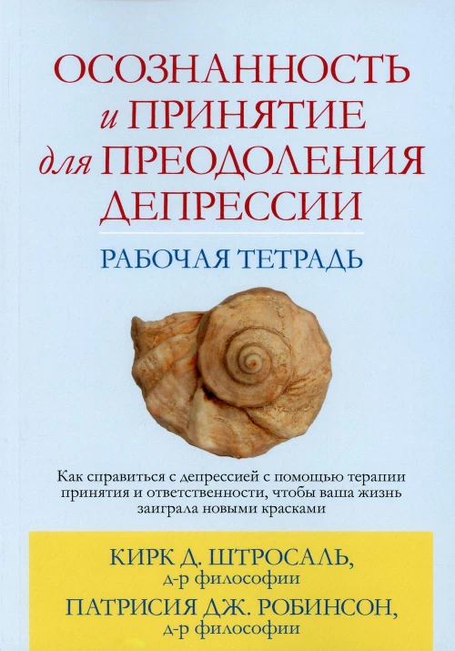 Осознанность и принятие для преодоления депрессии. Рабочая тетрадь. Штросаль К.Д., Робинсон П. Дж.
