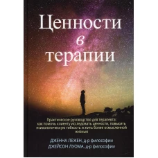 Ценности в терапии. Практическое руководство для терапевта: как помочь клиенту исследовать ценности, повысить психологическую гибкость. Лежен Дж., Луома Дж. Б.