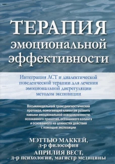 Терапия эмоциональной эффективности. Интеграция АСТ и диалектической поведенческой терапии для лечения эмоциональной дисрегуляции методом экспозиции. Маккей М., Вест А.