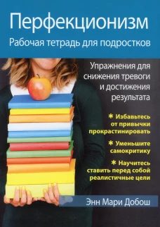 Перфекционизм. Рабочая тетрадь для подростков. Упражнения для снижения тревоги и достижения результата. Добош Э.М.