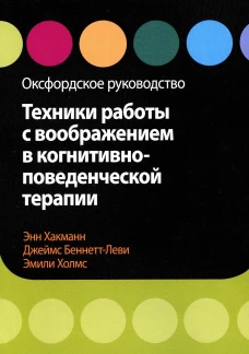 Техники работы с воображением в когнитивно-поведенческой терапии. Оксфордское руководство. Беннетт-Леви Дж., Хакманн Э., Холмс Э.