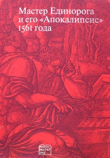 Мастер Единорога и его &laquo;Апокалипсис&raquo;: Книга о конце света Жана Дюве. Воспроизведение издания 1561 года. Сост., и науч. ред. Россомахин А.А.