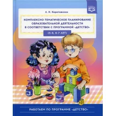 Комплексно-тематическое планирование образовательной деятельности в соответствии с программой &laquo;Детство&raquo; (5-6, 6-7 лет): учебно-методическое пособие. Коротовских Л.Н.