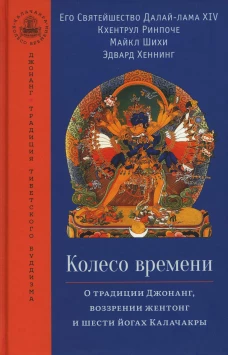 Колесо времени. О традиции Джонанг, воззрении жентонг и шести йогах Калачакры. Далай-Лама XIV, Кхентрул Ринпоче, Шихи М.