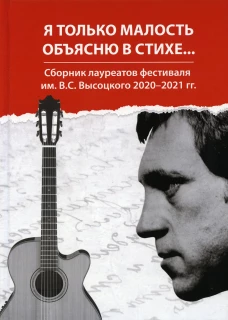 Я только малость объясню в стихе…: сборник лауреатов фестиваля им. В.С. Высоцкого 2020-2021 гг. Сост. Полежаев О., Альпинская (Рыжова) К., Ложкин А.