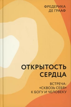 Открытость сердца. Встреча: сквозь себя к Богу и человеку. 2-е изд. Грааф Ф., д