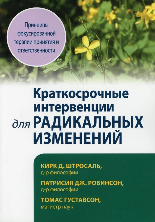 Краткосрочные интервенции для радикальных изменений. Принципы фокусированной терапии принятия и ответственности. Штросаль К.Д., Робинсон П. Дж., Густавсон Т.