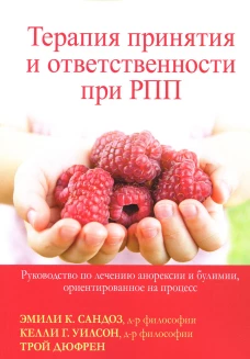 Терапия принятия и ответственности при РПП. Руководство по лечению анорексии и булимии, ориентированное на процесс. Сандоз Э.К., Дюфрен Т., Уилсон К.Г.