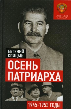 Осень Патриарха. Советская держава в 1945 -1953 годах. Спицын Е.Ю.