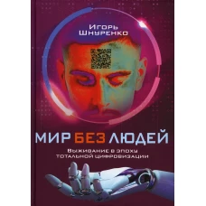 Мир без людей. Выживание в эпоху тотальной цифровизации. Шнуренко И.А.