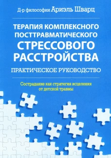 Терапия комплексного посттравматического стрессового расстройства. Сострадание как стратегия исцеления от детской травмы: практическое руководство. Шварц А.