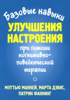 Базовые навыки улучшения настроения при помощи когнитивно-поведенческой терапии. Дэвис М., Фаннинг П., Маккей М.