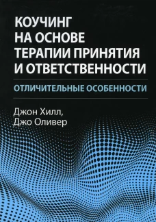Коучинг на основе терапии принятия и ответственности: отличительные особенности. Оливер Дж., Хилл Дж.