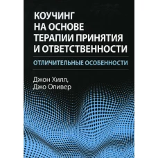 Коучинг на основе терапии принятия и ответственности: отличительные особенности. Оливер Дж., Хилл Дж.