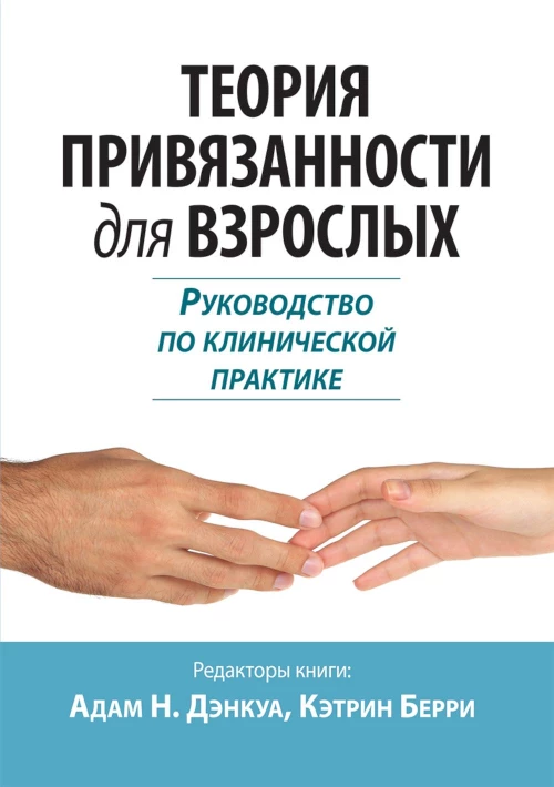 Теория привязанности для взрослых. Руководство по клинической практике. Дэнкуа А.Н., Берри К.
