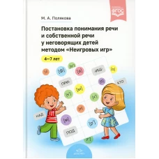Постановка понимания речи и собственной речи у неговорящих детей методом &laquo;Неигровых игр&raquo;. 4-7 лет. ФГОС. Полякова М.А.
