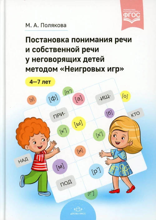 Постановка понимания речи и собственной речи у неговорящих детей методом &laquo;Неигровых игр&raquo;. 4-7 лет. ФГОС. Полякова М.А.