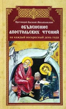 Объяснение апостольских чтений на каждый воскресный день года. Василий (Михайловский), протоиерей