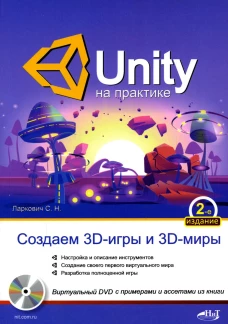 UNITY на практике. Создаем 3D-игры и 3D-миры.  2-е изд., перераб. и доп. (+ виртуальный диск). Ларкович С.Н.
