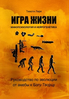 Игра жизни. Инфопсихология и нейрогенетика. Руководство по эволюции от амебы к Богу-Творцу. Лири Т