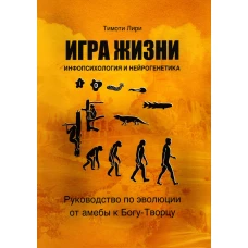 Игра жизни. Инфопсихология и нейрогенетика. Руководство по эволюции от амебы к Богу-Творцу. Лири Т