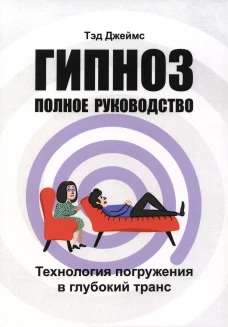 Гипноз. Полное руководство. Технология погружения в глубокий транс. Джеймс Т.