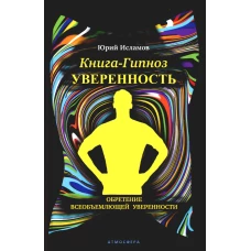 Книга-гипноз на Уверенность. Обретение всеобъемлющей уверенности. Исламов Ю.В.