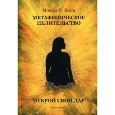 Метафизическое целительство. Открой свой дар. Холл М.П.