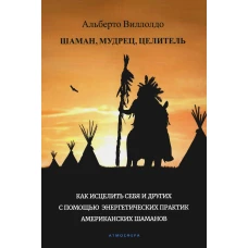 Шаман, мудрец, целитель. Как исцелить себя и других с помощью энергетических практик американских шаманов