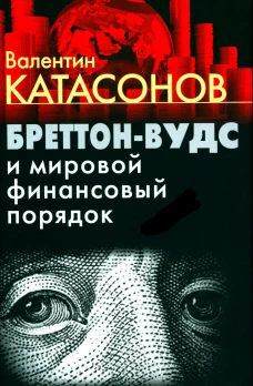 Бреттон-Вудс и мировой финансовый порядок. Катасонов В.Ю.