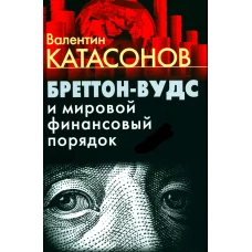 Бреттон-Вудс и мировой финансовый порядок. Катасонов В.Ю.