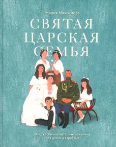 Святая царская семья: Художественно-историческая книга для детей и взрослых. Максимова М.Г.