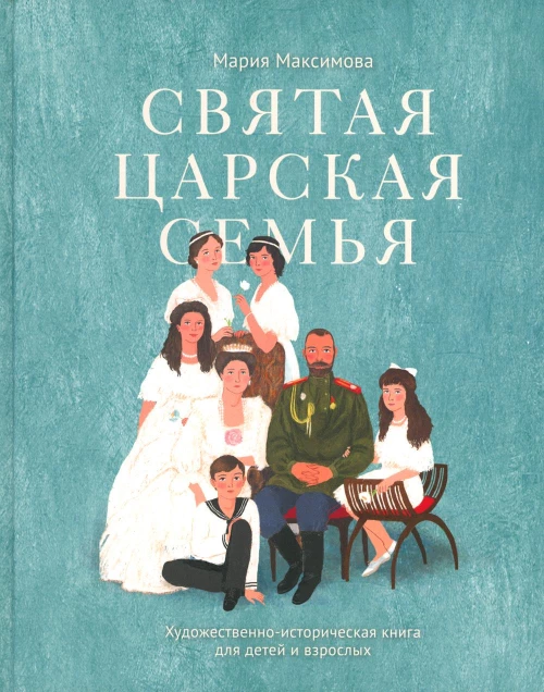 Святая царская семья: Художественно-историческая книга для детей и взрослых. Максимова М.Г.