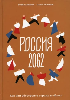 Россия 2062. Как нам обустроить страну за 40 лет. Степанов О.В., Акимов Б.А.