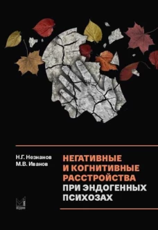 Негативные и когнитивные расстройства при эндогенных психозах: диагностика, клиника, терапия. 2-е изд., доп. Незнанов Н.Г., Иванов М.В