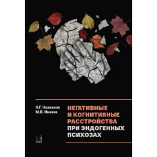 Негативные и когнитивные расстройства при эндогенных психозах: диагностика, клиника, терапия. 2-е изд., доп. Незнанов Н.Г., Иванов М.В