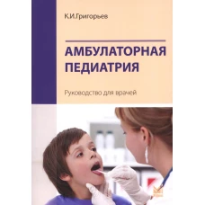 Амбулаторная педиатрия. Руководство для врачей. 4-е изд., перераб.и доп. Григорьев К.И.