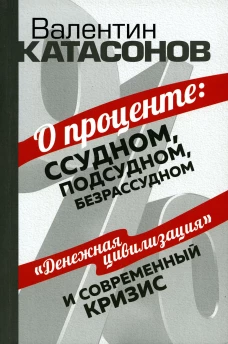 О проценте: ссудном, подсудном, безрассудном. Катасонов В.Ю.