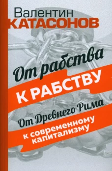 От рабства к рабству. От Древнего Рима к современному капитализму. Катасонов В.Ю.