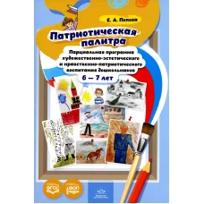 Патриотическая палитра: парциальная программа художественно-эстетического и нравственно-патриотического воспитания дошкольников 6-7 лет. Попова Е.А.