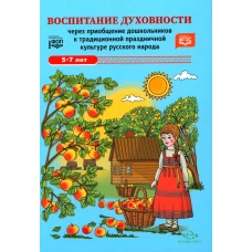 Воспитание духовности через приобщение дошкольников к традиционной праздничной культуре русского народа. 5-7 лет. 2-е изд., испр. и доп. Ельцова О.М., Антонова Г.А., Николаева Н.А.
