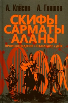 Скифы, сарматы, аланы: происхождение, наследие, ДНК. 2-е изд., испр.и доп. Глашев А.А., Клесов А.А.