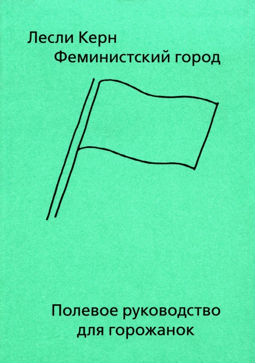 Феминистский город. Полевое руководство для горожанок. Керн Л.